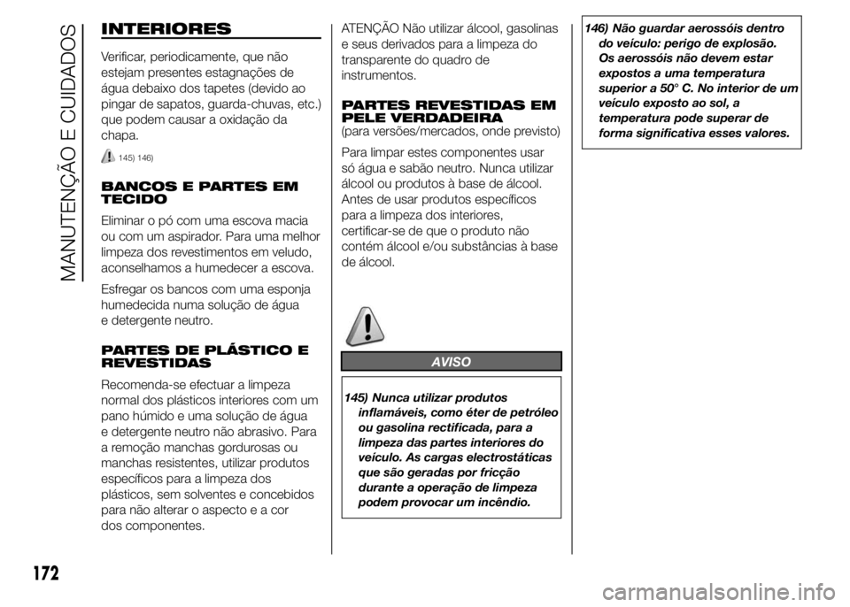 Abarth 500 2015 Manual de Uso e Manutenção (in Portuguese) INTERIORES
Verificar, periodicamente, que não
estejam presentes estagnações de
água debaixo dos tapetes (devido ao
pingar de sapatos, guarda-chuvas, etc.)
que podem causar a oxidação da
chapa.
1 Abarth 500 2015 Manual de Uso e Manutenção (in Portuguese) INTERIORES
Verificar, periodicamente, que não
estejam presentes estagnações de
água debaixo dos tapetes (devido ao
pingar de sapatos, guarda-chuvas, etc.)
que podem causar a oxidação da
chapa.
1