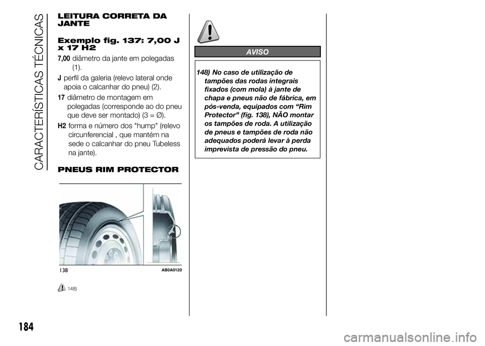 Abarth 500 2015  Manual de Uso e Manutenção (in Portuguese) LEITURA CORRETA DA
JANTE
Exemplo fig. 137: 7,00 J
x17H2
7,00diâmetro da jante em polegadas
(1).
Jperfil da galeria (relevo lateral onde
apoia o calcanhar do pneu) (2).
17diâmetro de montagem em
pole