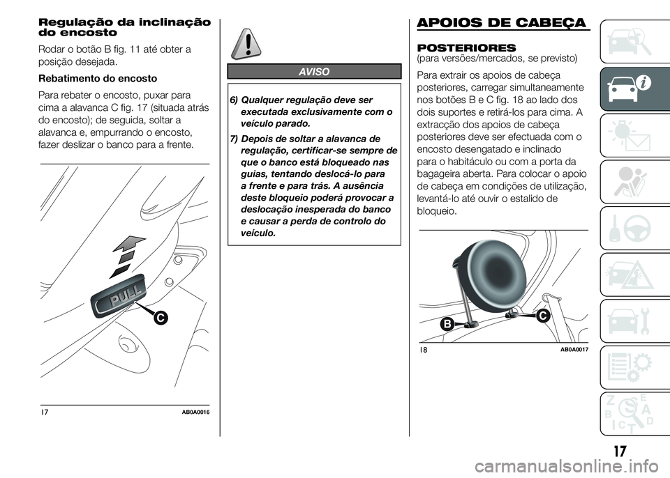 Abarth 500 2015 Manual de Uso e Manutenção (in Portuguese) Regulação da inclinação
do encosto
Rodar o botão B fig. 11 até obter a
posição desejada.
Rebatimento do encosto
Para rebater o encosto, puxar para
cima a alavanca C fig. 17 (situada atrás
do Abarth 500 2015 Manual de Uso e Manutenção (in Portuguese) Regulação da inclinação
do encosto
Rodar o botão B fig. 11 até obter a
posição desejada.
Rebatimento do encosto
Para rebater o encosto, puxar para
cima a alavanca C fig. 17 (situada atrás
do