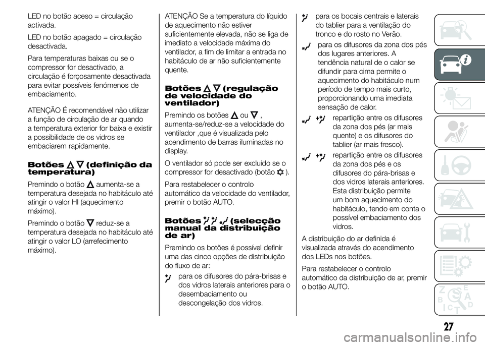 Abarth 500 2015 Manual de Uso e Manutenção (in Portuguese) LED no botão aceso = circulação
activada.
LED no botão apagado = circulação
desactivada.
Para temperaturas baixas ou se o
compressor for desactivado, a
circulação é forçosamente desactivada
Abarth 500 2015 Manual de Uso e Manutenção (in Portuguese) LED no botão aceso = circulação
activada.
LED no botão apagado = circulação
desactivada.
Para temperaturas baixas ou se o
compressor for desactivado, a
circulação é forçosamente desactivada