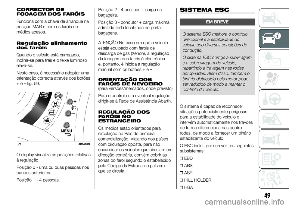 Abarth 500 2015 Manual de Uso e Manutenção (in Portuguese) CORRECTOR DE
FOCAGEM DOS FARÓIS
Funciona com a chave de arranque na
posição MAR e com os faróis de
médios acesos.
Regulação alinhamento
dos faróis
Quando o veículo está carregado,
inclina-se Abarth 500 2015 Manual de Uso e Manutenção (in Portuguese) CORRECTOR DE
FOCAGEM DOS FARÓIS
Funciona com a chave de arranque na
posição MAR e com os faróis de
médios acesos.
Regulação alinhamento
dos faróis
Quando o veículo está carregado,
inclina-se