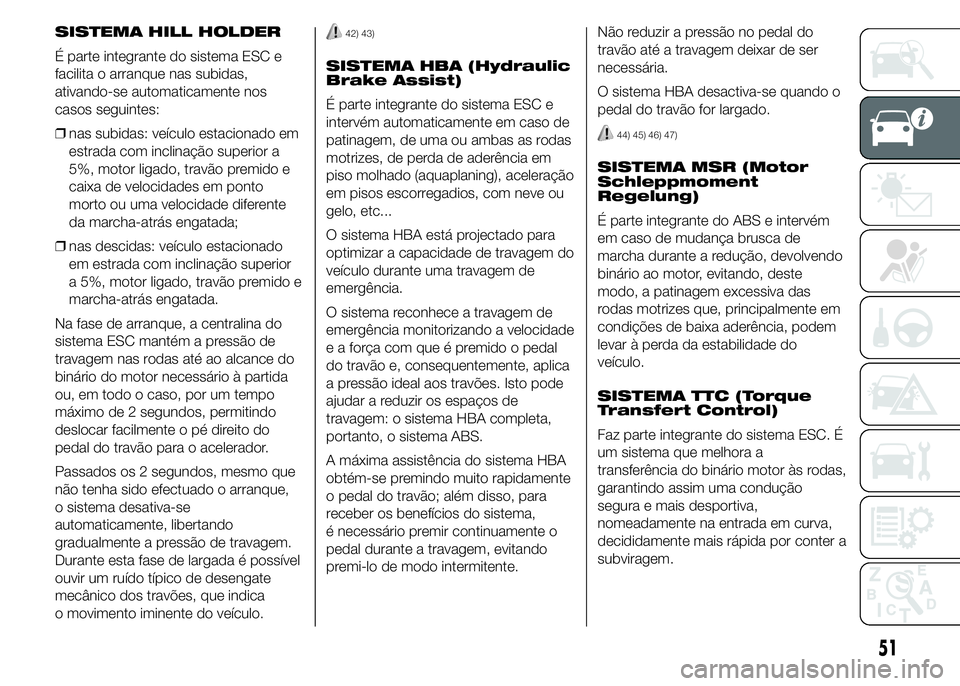 Abarth 500 2015 Manual de Uso e Manutenção (in Portuguese) SISTEMA HILL HOLDER
É parte integrante do sistema ESC e
facilita o arranque nas subidas,
ativando-se automaticamente nos
casos seguintes:
❒nas subidas: veículo estacionado em
estrada com inclinaç Abarth 500 2015 Manual de Uso e Manutenção (in Portuguese) SISTEMA HILL HOLDER
É parte integrante do sistema ESC e
facilita o arranque nas subidas,
ativando-se automaticamente nos
casos seguintes:
❒nas subidas: veículo estacionado em
estrada com inclinaç
