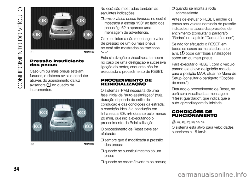 Abarth 500 2015 Manual de Uso e Manutenção (in Portuguese) Pressão insuficiente
dos pneus
Caso um ou mais pneus estejam
furados, o sistema avisa o condutor
através do acendimento da luz
avisadora
no quadro de
instrumentos.No ecrã são mostradas também as
Abarth 500 2015 Manual de Uso e Manutenção (in Portuguese) Pressão insuficiente
dos pneus
Caso um ou mais pneus estejam
furados, o sistema avisa o condutor
através do acendimento da luz
avisadora
no quadro de
instrumentos.No ecrã são mostradas também as