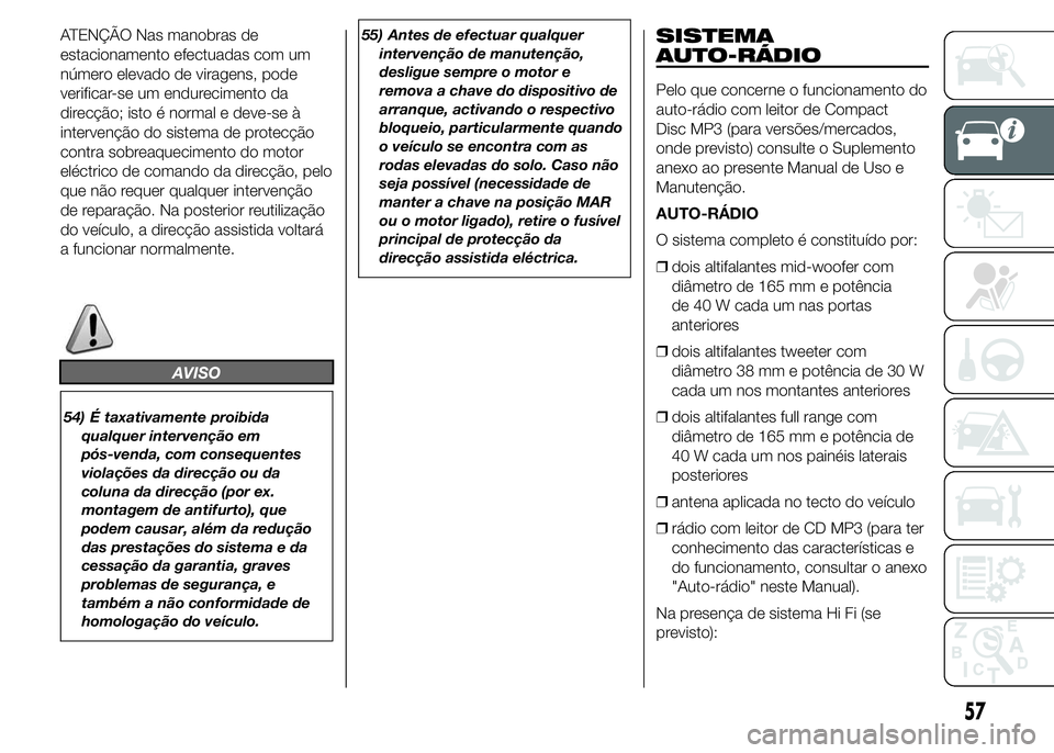 Abarth 500 2015 Manual de Uso e Manutenção (in Portuguese) ATENÇÃO Nas manobras de
estacionamento efectuadas com um
número elevado de viragens, pode
verificar-se um endurecimento da
direcção; isto é normal e deve-se à
intervenção do sistema de protec Abarth 500 2015 Manual de Uso e Manutenção (in Portuguese) ATENÇÃO Nas manobras de
estacionamento efectuadas com um
número elevado de viragens, pode
verificar-se um endurecimento da
direcção; isto é normal e deve-se à
intervenção do sistema de protec