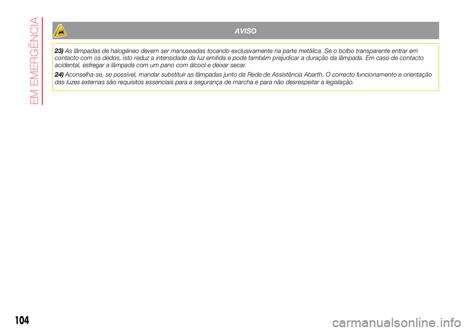 Abarth 500 2017  Manual de Uso e Manutenção (in Portuguese) AVISO
23)As lâmpadas de halogéneo devem ser manuseadas tocando exclusivamente na parte metálica. Se o bolbo transparente entrar em
contacto com os dedos, isto reduz a intensidade da luz emitida e p