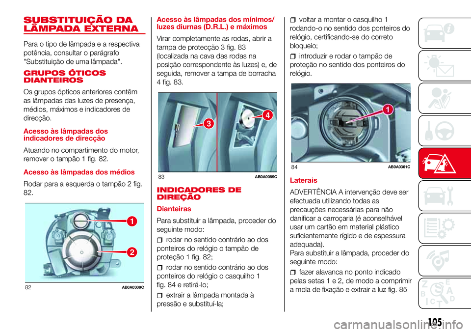 Abarth 500 2017  Manual de Uso e Manutenção (in Portuguese) SUBSTITUIÇÃO DA
LÂMPADA EXTERNA
Para o tipo de lâmpadaearespectiva
potência, consultar o parágrafo
"Substituição de uma lâmpada".
GRUPOS ÓTICOS
DIANTEIROS
Os grupos ópticos anterior