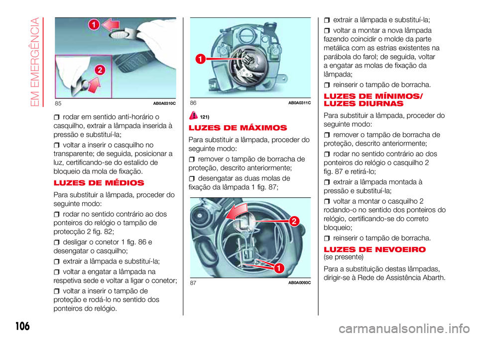Abarth 500 2017  Manual de Uso e Manutenção (in Portuguese) rodar em sentido anti-horário o
casquilho, extrair a lâmpada inserida à
pressão e substituí-la;
voltar a inserir o casquilho no
transparente; de seguida, posicionar a
luz, certificando-se do esta