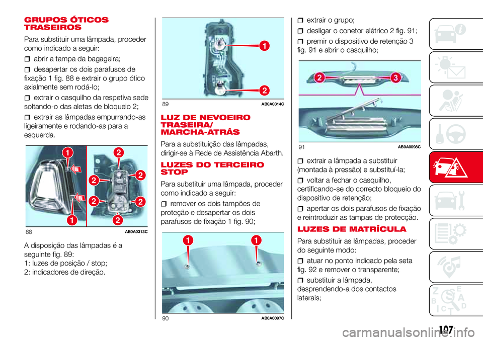 Abarth 500 2017  Manual de Uso e Manutenção (in Portuguese) GRUPOS ÓTICOS
TRASEIROS
Para substituir uma lâmpada, proceder
como indicado a seguir:
abrir a tampa da bagageira;
desapertar os dois parafusos de
fixação 1 fig. 88 e extrair o grupo ótico
axialme