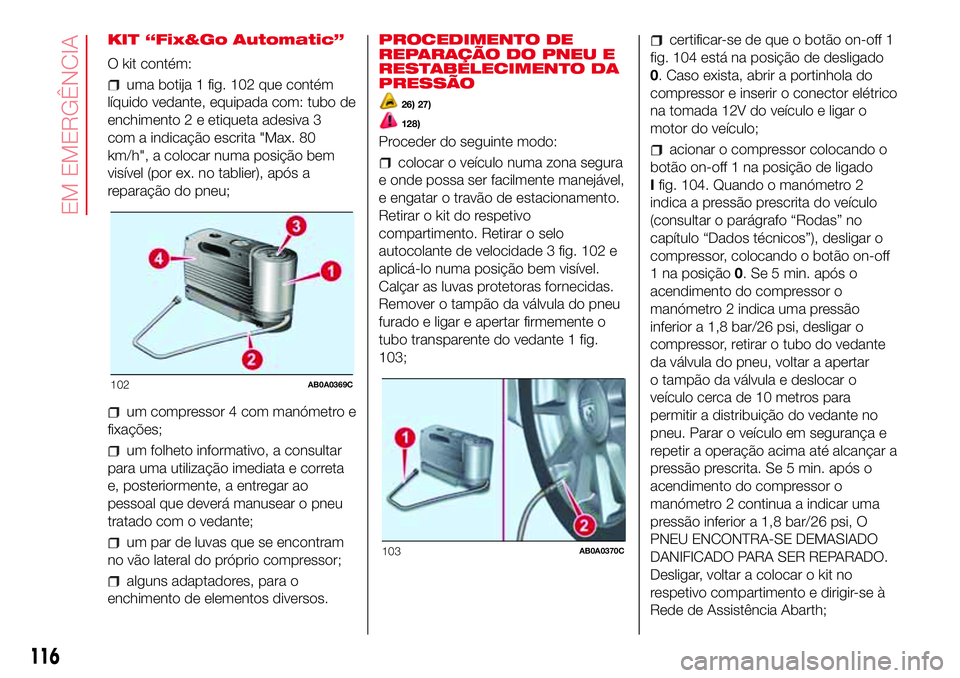 Abarth 500 2017  Manual de Uso e Manutenção (in Portuguese) KIT “Fix&Go Automatic”
O kit contém:
uma botija 1 fig. 102 que contém
líquido vedante, equipada com: tubo de
enchimento 2 e etiqueta adesiva 3
com a indicação escrita "Max. 80
km/h", 