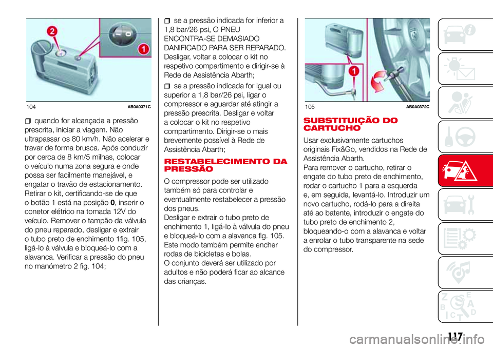Abarth 500 2017  Manual de Uso e Manutenção (in Portuguese) quando for alcançada a pressão
prescrita, iniciar a viagem. Não
ultrapassar os 80 km/h. Não acelerar e
travar de forma brusca. Após conduzir
por cerca de 8 km/5 milhas, colocar
o veículo numa zo