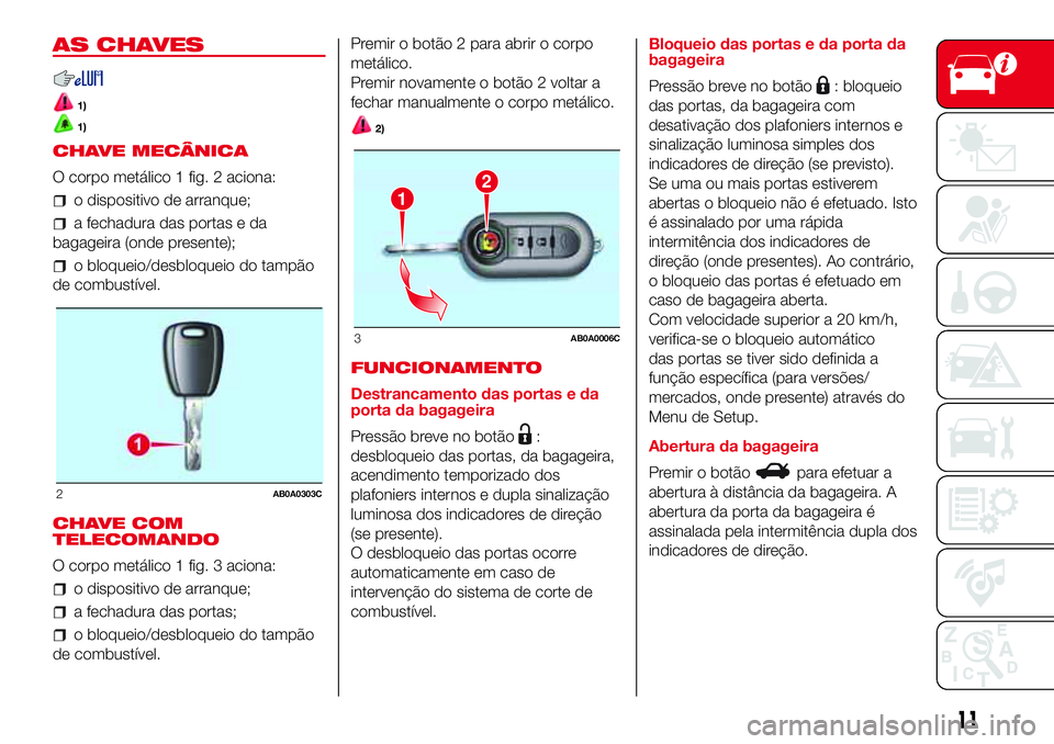 Abarth 500 2017  Manual de Uso e Manutenção (in Portuguese) AS CHAVES
1)
1)
CHAVE MECÂNICA
O corpo metálico 1 fig. 2 aciona:
o dispositivo de arranque;
a fechadura das portas e da
bagageira (onde presente);
o bloqueio/desbloqueio do tampão
de combustível.
