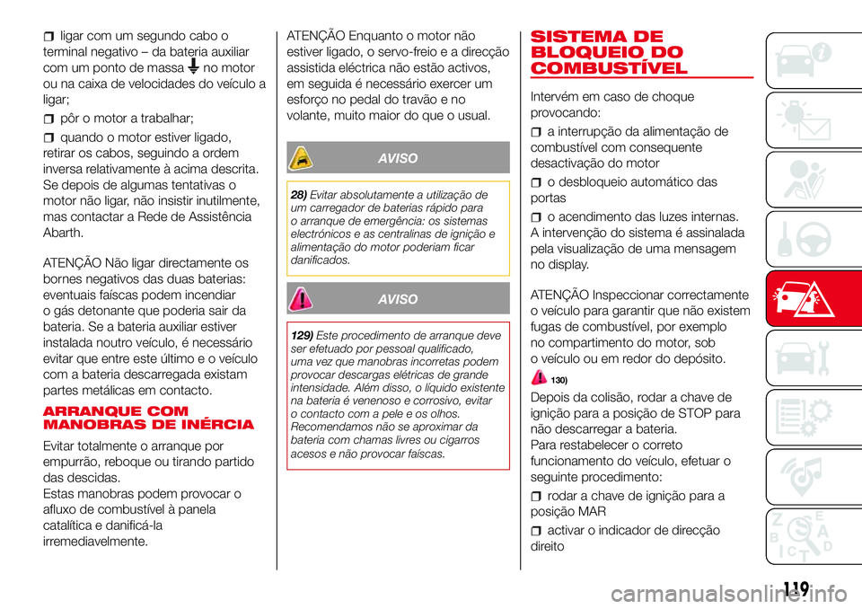 Abarth 500 2017  Manual de Uso e Manutenção (in Portuguese) ligar com um segundo cabo o
terminal negativo – da bateria auxiliar
com um ponto de massa
no motor
ou na caixa de velocidades do veículo a
ligar;
pôr o motor a trabalhar;
quando o motor estiver li