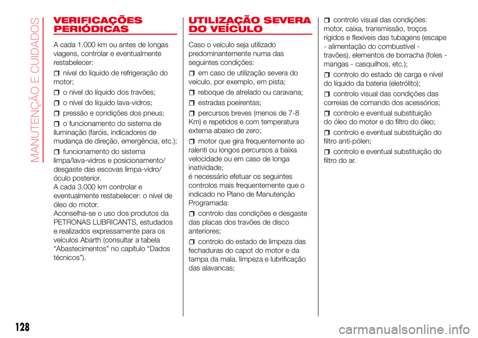Abarth 500 2017  Manual de Uso e Manutenção (in Portuguese) VERIFICAÇÕES
PERIÓDICAS
A cada 1.000 km ou antes de longas
viagens, controlar e eventualmente
restabelecer:
nível do líquido de refrigeração do
motor;
o nível do líquido dos travões;
o níve