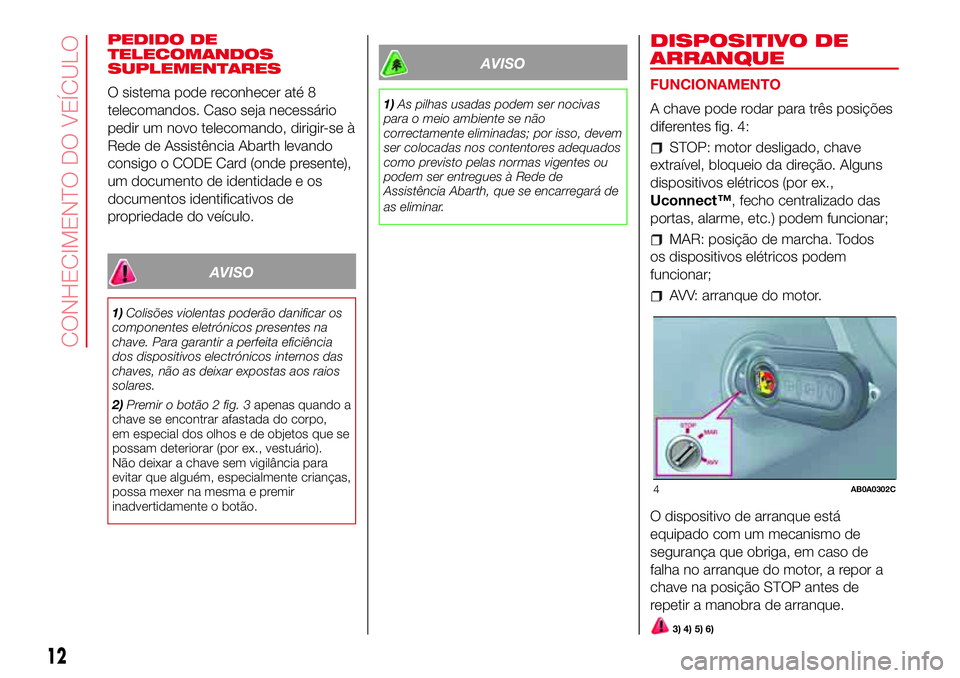 Abarth 500 2017  Manual de Uso e Manutenção (in Portuguese) PEDIDO DE
TELECOMANDOS
SUPLEMENTARES
O sistema pode reconhecer até 8
telecomandos. Caso seja necessário
pedir um novo telecomando, dirigir-se à
Rede de Assistência Abarth levando
consigo o CODE Ca