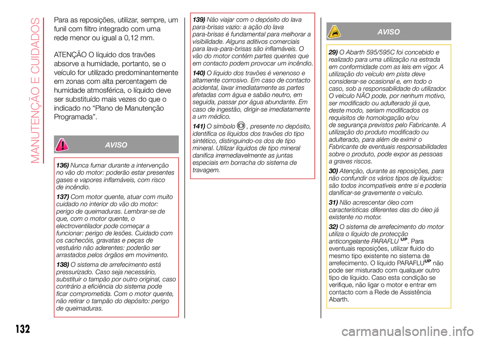 Abarth 500 2017  Manual de Uso e Manutenção (in Portuguese) Para as reposições, utilizar, sempre, um
funil com filtro integrado com uma
rede menor ou igual a 0,12 mm.
ATENÇÃO O líquido dos travões
absorve a humidade, portanto, se o
veículo for utilizado