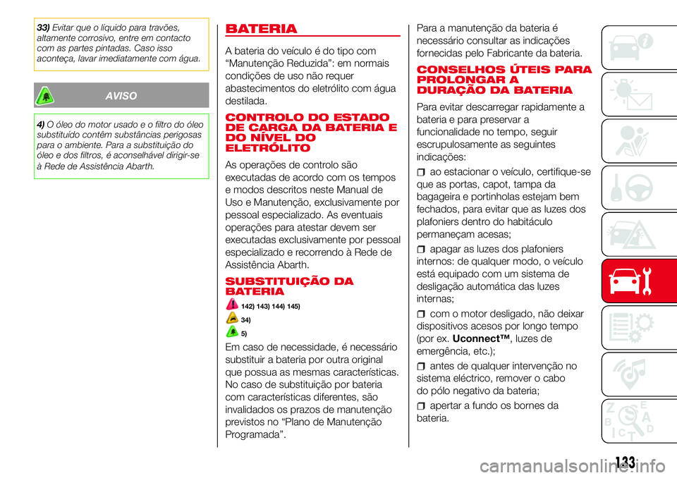 Abarth 500 2017  Manual de Uso e Manutenção (in Portuguese) 33)Evitar que o líquido para travões,
altamente corrosivo, entre em contacto
com as partes pintadas. Caso isso
aconteça, lavar imediatamente com água.
AVISO
4)O óleo do motor usado e o filtro do 