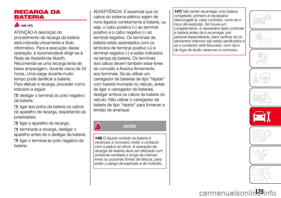 Abarth 500 2017  Manual de Uso e Manutenção (in Portuguese) RECARGA DA
BATERIA
146) 147)
ATENÇÃO A descrição do
procedimento de recarga da bateria
está indicada unicamente a título
informativo. Para a execução dessa
operação, é recomendável dirigir