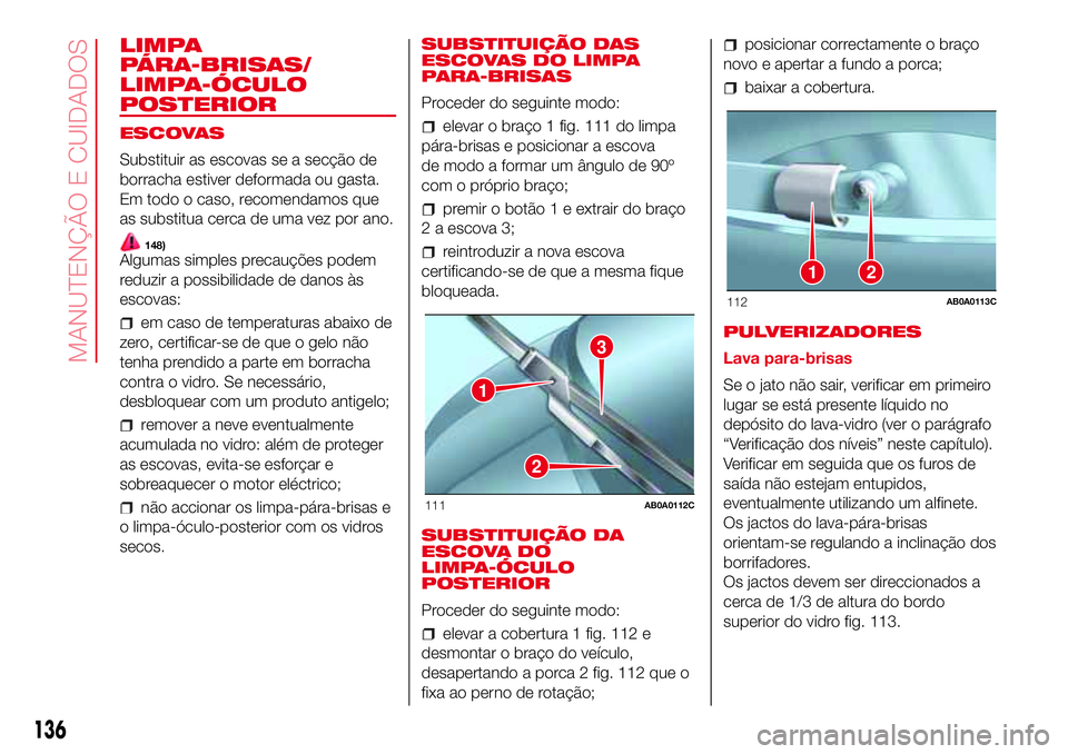 Abarth 500 2017  Manual de Uso e Manutenção (in Portuguese) LIMPA
PÁRA-BRISAS/
LIMPA-ÓCULO
POSTERIOR
ESCOVAS
Substituir as escovas se a secção de
borracha estiver deformada ou gasta.
Em todo o caso, recomendamos que
as substitua cerca de uma vez por ano.
1