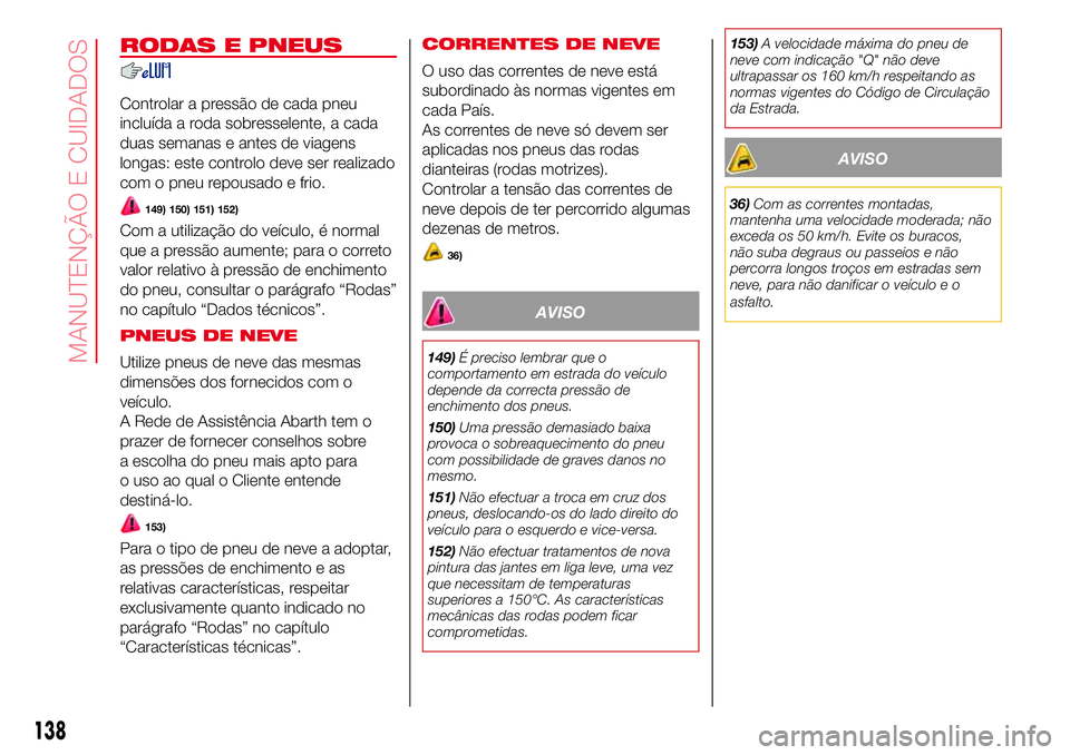 Abarth 500 2017  Manual de Uso e Manutenção (in Portuguese) RODAS E PNEUS
Controlar a pressão de cada pneu
incluída a roda sobresselente, a cada
duas semanas e antes de viagens
longas: este controlo deve ser realizado
com o pneu repousado e frio.
149) 150) 1