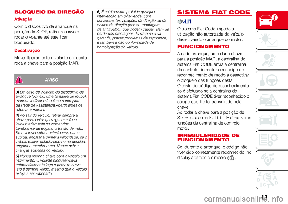 Abarth 500 2017  Manual de Uso e Manutenção (in Portuguese) BLOQUEIO DA DIREÇÃO
Ativação
Com o dispositivo de arranque na
posição de STOP, retirar a chave e
rodar o volante até este ficar
bloqueado.
Desativação
Mover ligeiramente o volante enquanto
ro