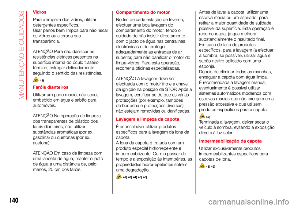 Abarth 500 2017  Manual de Uso e Manutenção (in Portuguese) Vidros
Para a limpeza dos vidros, utilizar
detergentes específicos.
Usar panos bem limpos para não riscar
os vidros ou alterar a sua
transparência.
ATENÇÃO Para não danificar as
resistências el