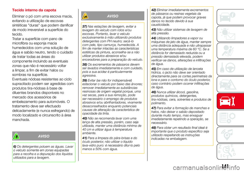 Abarth 500 2017  Manual de Uso e Manutenção (in Portuguese) Tecido interno da capota
Eliminar o pó com uma escova macia,
evitando a utilização de escovas
sintéticas "duras" que podem danificar
de modo irreversível a superfície do
tecido.
Tratar a