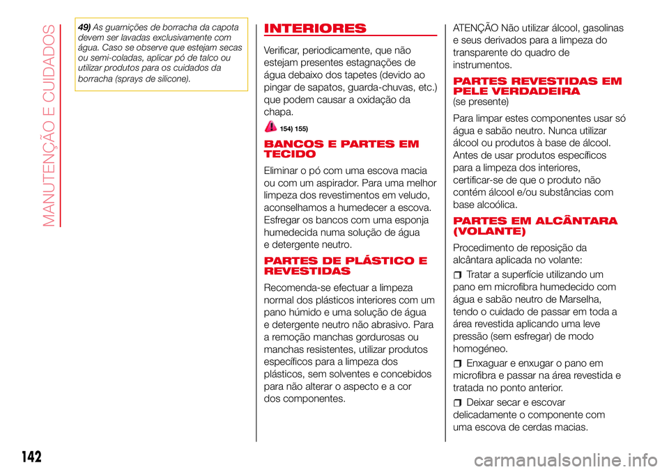 Abarth 500 2017  Manual de Uso e Manutenção (in Portuguese) 49)As guarnições de borracha da capota
devem ser lavadas exclusivamente com
água. Caso se observe que estejam secas
ou semi-coladas, aplicar pó de talco ou
utilizar produtos para os cuidados da
bo