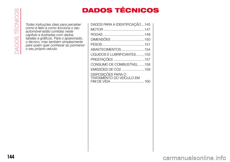 Abarth 500 2017  Manual de Uso e Manutenção (in Portuguese) DADOS TÉCNICOS
Todas instruções úteis para perceber
como é feito e como funciona o seu
automóvel estão contidas neste
capítulo e ilustradas com dados,
tabelas e gráficos. Para o apaixonado,
o