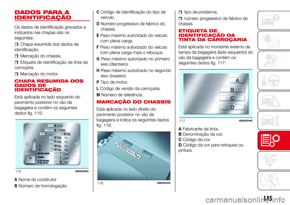 Abarth 500 2017  Manual de Uso e Manutenção (in Portuguese) DADOS PARA A
IDENTIFICAÇÃO
Os dados de identificação gravados e
indicados nas chapas são os
seguintes:
Chapa resumida dos dados de
identificação.
Marcação do chassis.
Etiqueta de identificaç