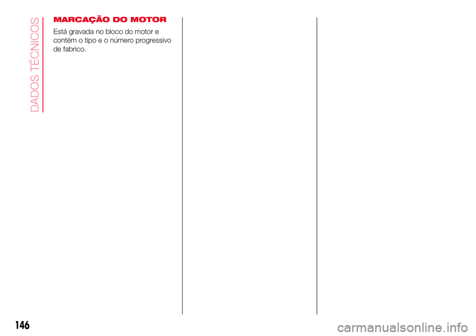 Abarth 500 2017  Manual de Uso e Manutenção (in Portuguese) MARCAÇÃO DO MOTOR
Está gravada no bloco do motor e
contém o tipo e o número progressivo
de fabrico.
146
DADOS TÉCNICOS 