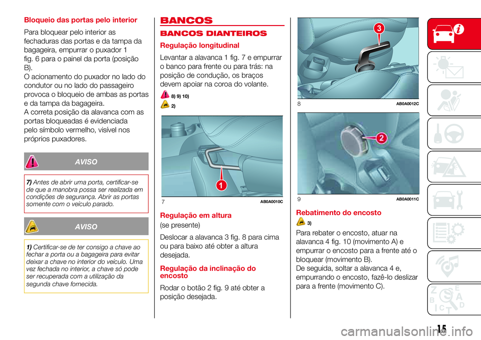 Abarth 500 2017  Manual de Uso e Manutenção (in Portuguese) Bloqueio das portas pelo interior
Para bloquear pelo interior as
fechaduras das portas e da tampa da
bagageira, empurrar o puxador 1
fig. 6 para o painel da porta (posição
B).
O acionamento do puxad