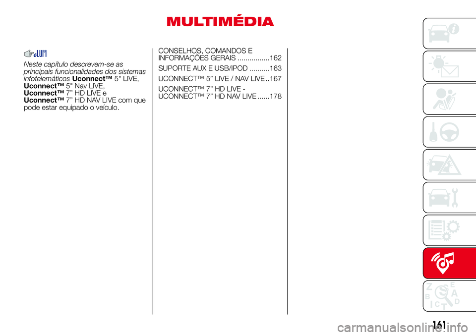 Abarth 500 2017  Manual de Uso e Manutenção (in Portuguese) MULTIMÉDIA
Neste capítulo descrevem-se as
principais funcionalidades dos sistemas
infotelemáticosUconnect™5" LIVE,
Uconnect™5" Nav LIVE,
Uconnect™7” HD LIVE e
Uconnect™7” HD NAV