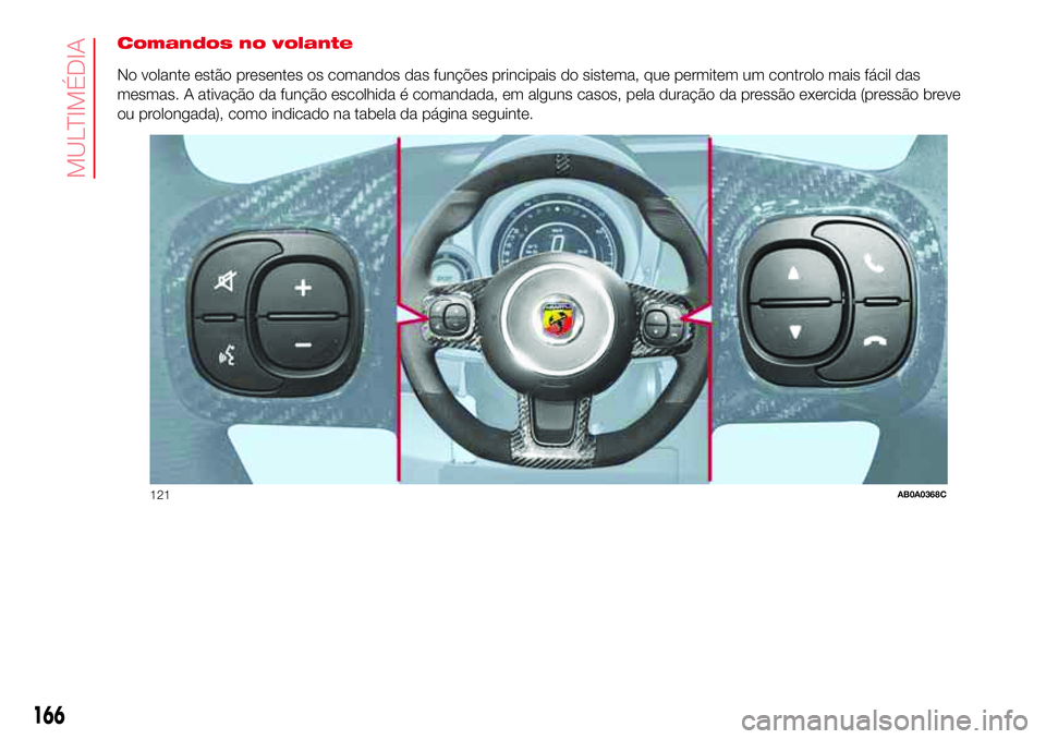 Abarth 500 2017  Manual de Uso e Manutenção (in Portuguese) Comandos no volante
No volante estão presentes os comandos das funções principais do sistema, que permitem um controlo mais fácil das
mesmas. A ativação da função escolhida é comandada, em al