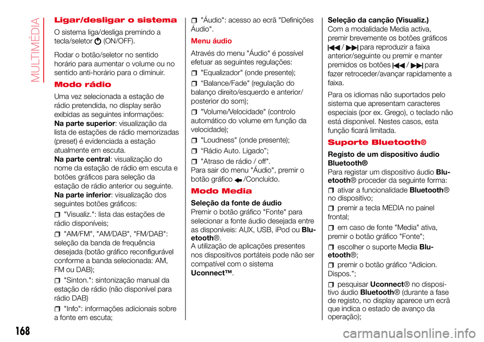 Abarth 500 2017  Manual de Uso e Manutenção (in Portuguese) Ligar/desligar o sistema
O sistema liga/desliga premindo a
tecla/seletor
(ON/OFF).
Rodar o botão/seletor no sentido
horário para aumentar o volume ou no
sentido anti-horário para o diminuir.
Modo r