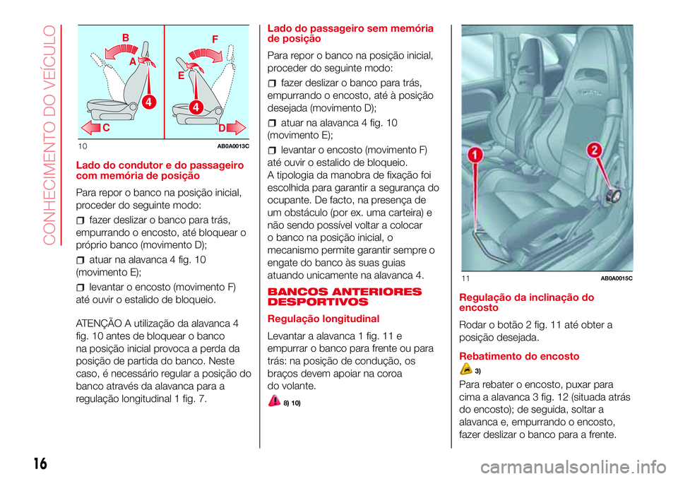 Abarth 500 2017  Manual de Uso e Manutenção (in Portuguese) Lado do condutor e do passageiro
com memória de posição
Para repor o banco na posição inicial,
proceder do seguinte modo:
fazer deslizar o banco para trás,
empurrando o encosto, até bloquear o
