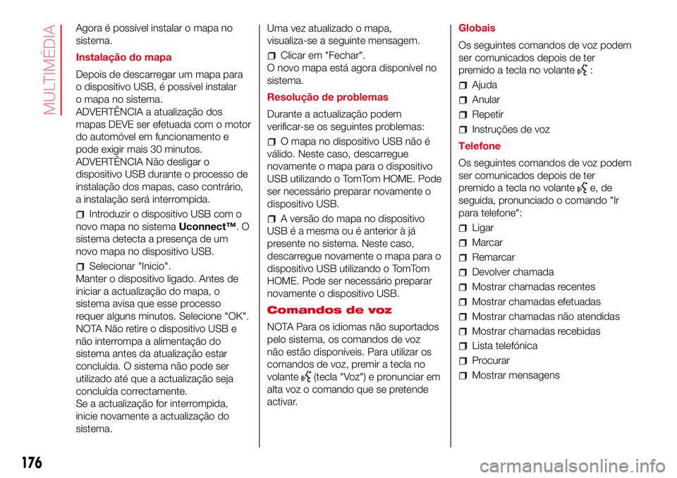 Abarth 500 2017  Manual de Uso e Manutenção (in Portuguese) Agora é possível instalar o mapa no
sistema.
Instalação do mapa
Depois de descarregar um mapa para
o dispositivo USB, é possível instalar
o mapa no sistema.
ADVERTÊNCIA a atualização dos
mapa