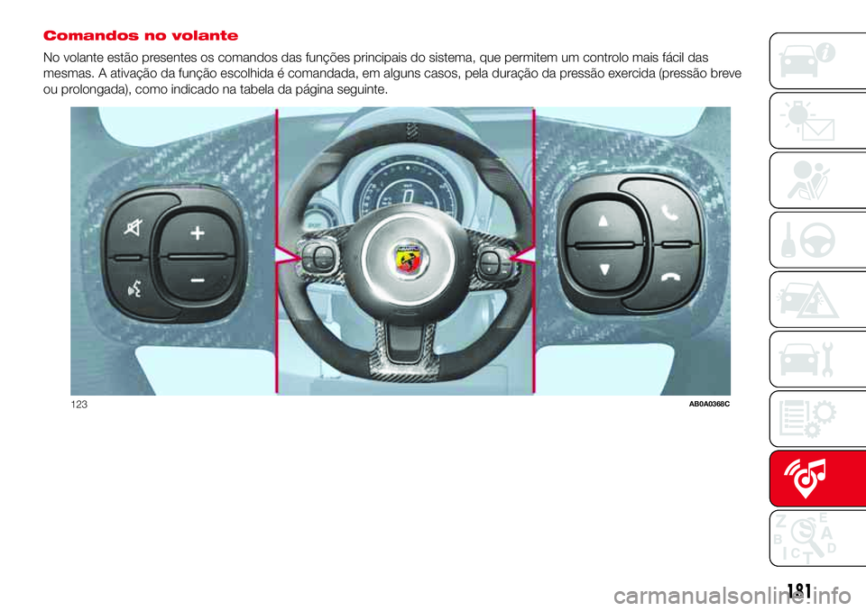 Abarth 500 2017  Manual de Uso e Manutenção (in Portuguese) Comandos no volante
No volante estão presentes os comandos das funções principais do sistema, que permitem um controlo mais fácil das
mesmas. A ativação da função escolhida é comandada, em al