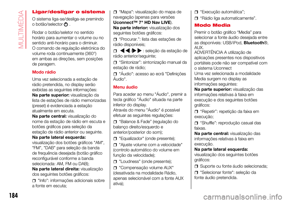 Abarth 500 2017  Manual de Uso e Manutenção (in Portuguese) Ligar/desligar o sistema
O sistema liga-se/desliga-se premindo
o botão/selector
.
Rodar o botão/seletor no sentido
horário para aumentar o volume ou no
sentido anti-horário para o diminuir.
O coma