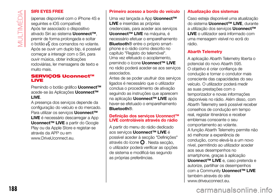 Abarth 500 2017  Manual de Uso e Manutenção (in Portuguese) SIRI EYES FREE
(apenas disponível com o iPhone 4S e
seguintes e iOS compatível)
Após ter associado o dispositivo
ativado Siri ao sistemaUconnect™,
premir de forma prolongada e soltar
o botão
dos