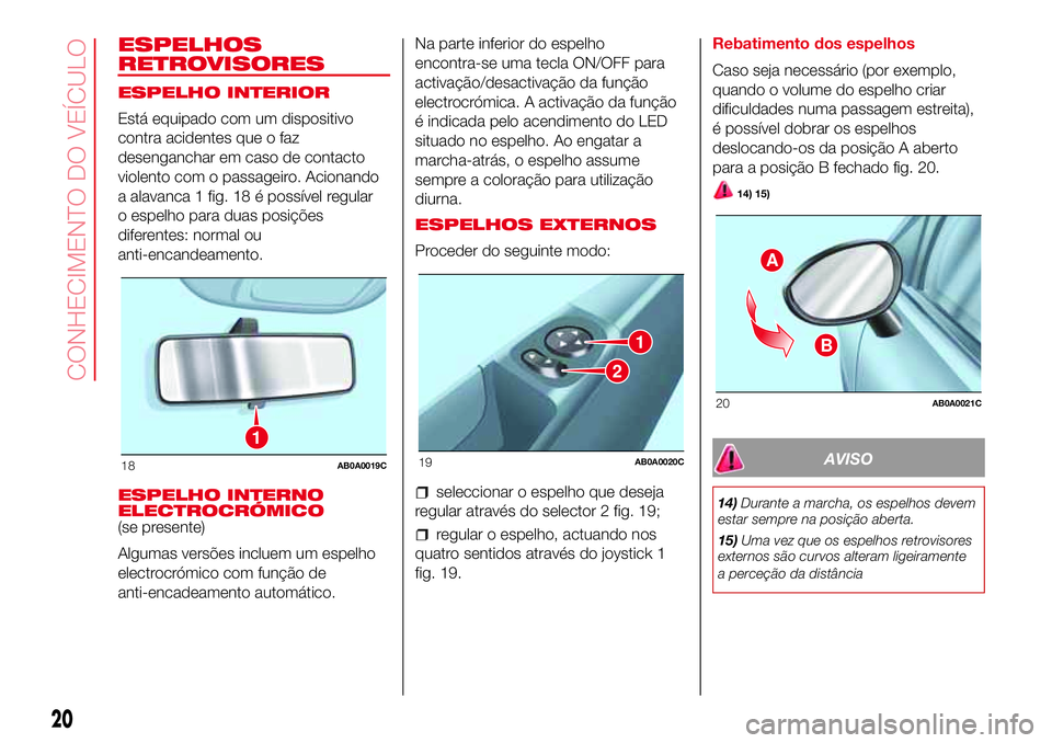 Abarth 500 2017  Manual de Uso e Manutenção (in Portuguese) ESPELHOS
RETROVISORES
ESPELHO INTERIOR
Está equipado com um dispositivo
contra acidentes que o faz
desenganchar em caso de contacto
violento com o passageiro. Acionando
a alavanca 1 fig. 18 é possí
