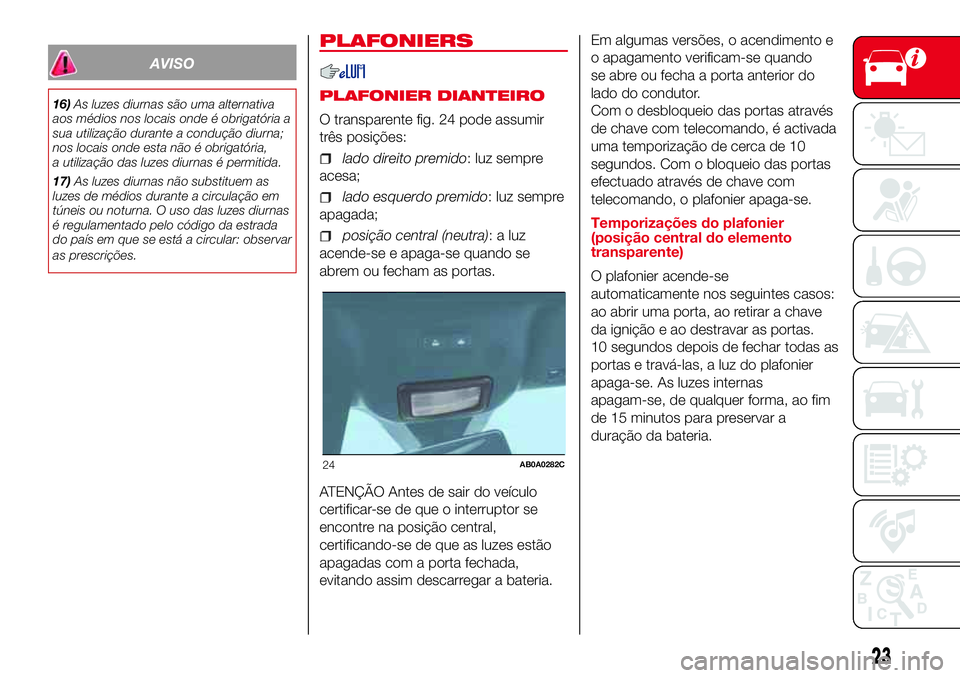 Abarth 500 2017  Manual de Uso e Manutenção (in Portuguese) AVISO
16)As luzes diurnas são uma alternativa
aos médios nos locais onde é obrigatória a
sua utilização durante a condução diurna;
nos locais onde esta não é obrigatória,
a utilização das
