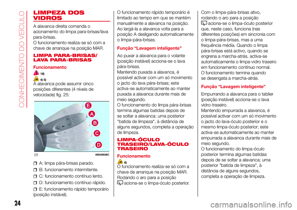 Abarth 500 2017  Manual de Uso e Manutenção (in Portuguese) LIMPEZA DOS
VIDROS
A alavanca direita comanda o
acionamento do limpa para-brisas/lava
para-brisas.
O funcionamento realiza-se só com a
chave de arranque na posição MAR.
LIMPA PARA-BRISAS/
LAVA PARA