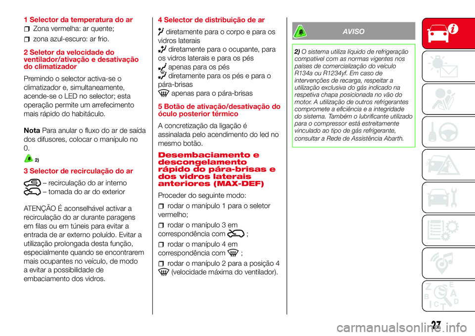 Abarth 500 2017  Manual de Uso e Manutenção (in Portuguese) 1 Selector da temperatura do ar
Zona vermelha: ar quente;
zona azul-escuro: ar frio.
2 Seletor da velocidade do
ventilador/ativação e desativação
do climatizador
Premindo o selector activa-se o
cl