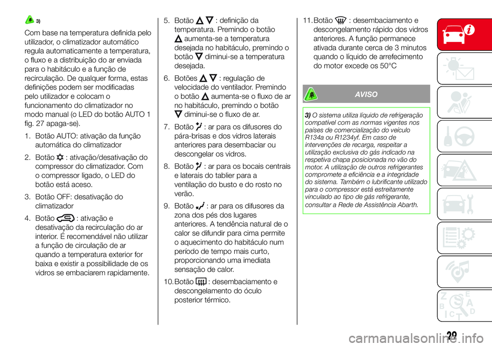 Abarth 500 2017  Manual de Uso e Manutenção (in Portuguese) 3)
Com base na temperatura definida pelo
utilizador, o climatizador automático
regula automaticamente a temperatura,
o fluxo e a distribuição do ar enviada
para o habitáculo e a função de
recirc