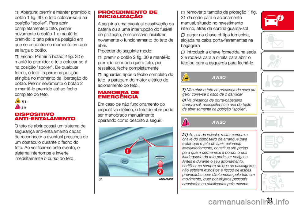Abarth 500 2017  Manual de Uso e Manutenção (in Portuguese) Abertura: premir e manter premido o
botão 1 fig. 30: o teto colocar-se-á na
posição “spoiler”. Para abrir
completamente o teto, premir
novamente o botão 1 e mantê-lo
premido: o teto pára na