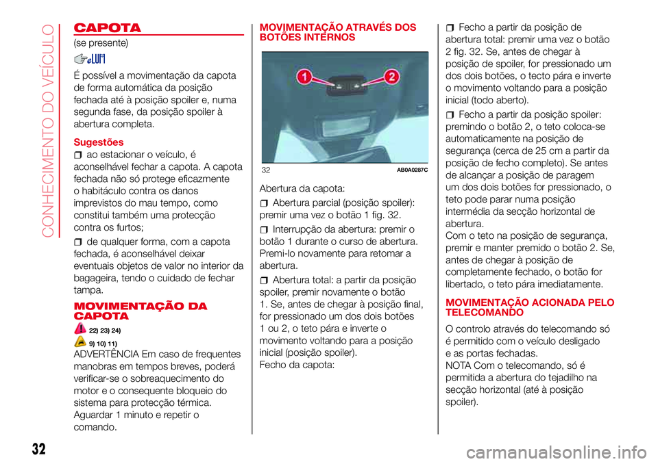 Abarth 500 2017  Manual de Uso e Manutenção (in Portuguese) CAPOTA
(se presente)
É possível a movimentação da capota
de forma automática da posição
fechada até à posição spoiler e, numa
segunda fase, da posição spoiler à
abertura completa.
Sugest
