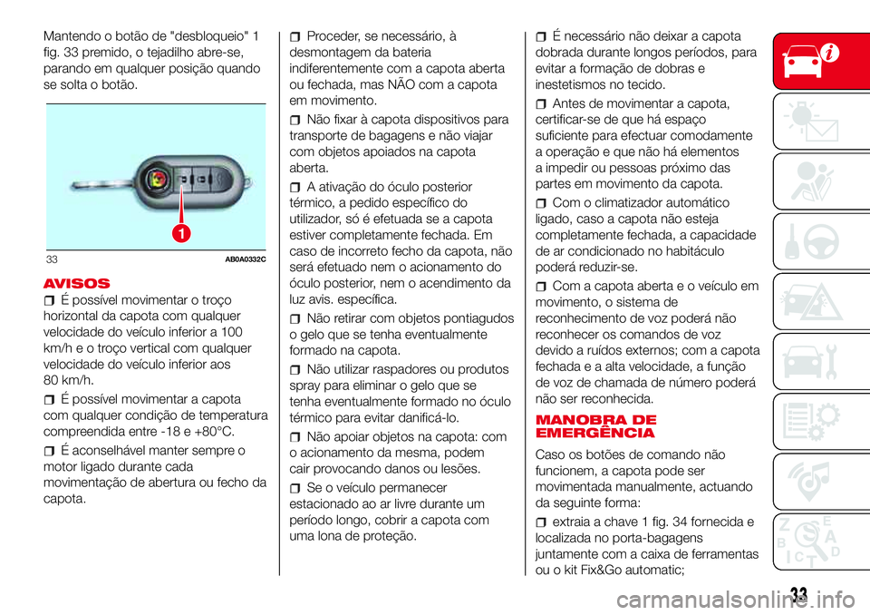 Abarth 500 2017  Manual de Uso e Manutenção (in Portuguese) Mantendo o botão de "desbloqueio" 1
fig. 33 premido, o tejadilho abre-se,
parando em qualquer posição quando
se solta o botão.
AVISOS
É possível movimentar o troço
horizontal da capota 