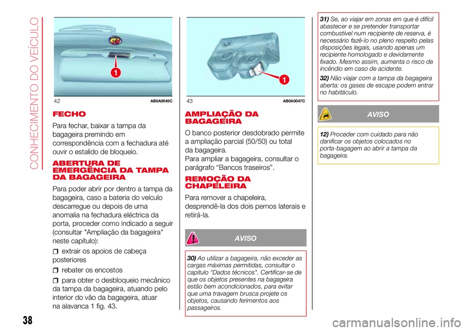 Abarth 500 2017  Manual de Uso e Manutenção (in Portuguese) FECHO
Para fechar, baixar a tampa da
bagageira premindo em
correspondência com a fechadura até
ouvir o estalido de bloqueio.
ABERTURA DE
EMERGÊNCIA DA TAMPA
DA BAGAGEIRA
Para poder abrir por dentro