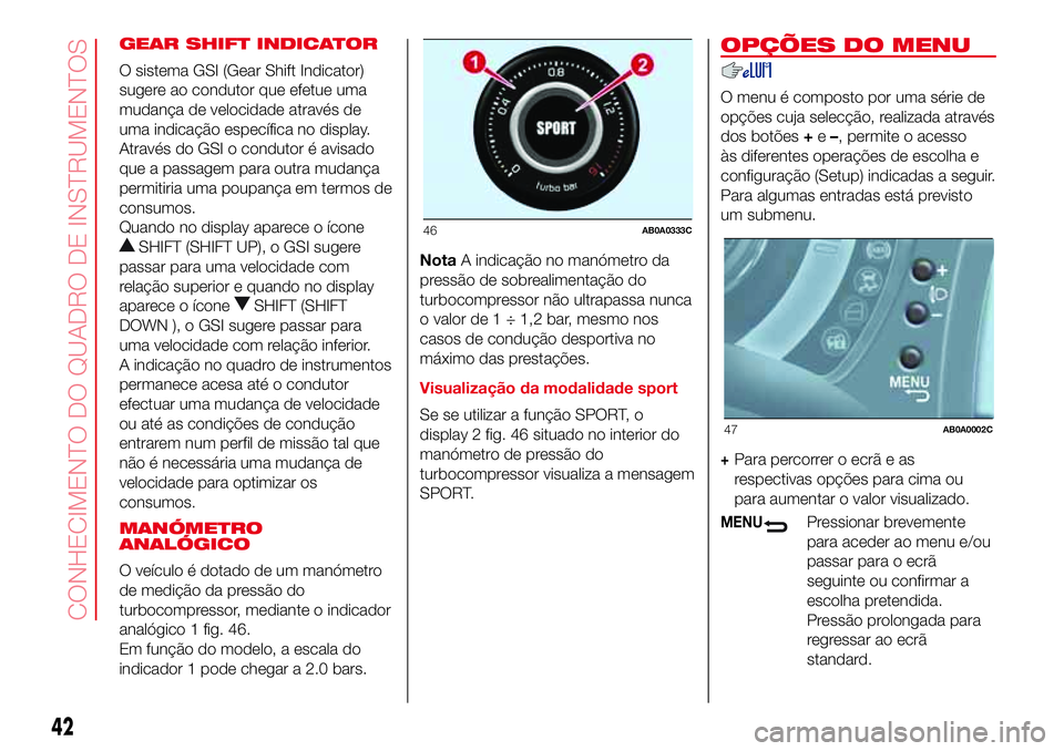 Abarth 500 2017  Manual de Uso e Manutenção (in Portuguese) GEAR SHIFT INDICATOR
O sistema GSI (Gear Shift Indicator)
sugere ao condutor que efetue uma
mudança de velocidade através de
uma indicação específica no display.
Através do GSI o condutor é avi