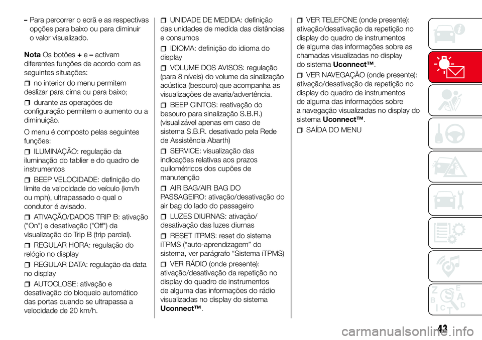 Abarth 500 2017  Manual de Uso e Manutenção (in Portuguese) –Para percorrer o ecrã e as respectivas
opções para baixo ou para diminuir
o valor visualizado.
NotaOs botões+e–activam
diferentes funções de acordo com as
seguintes situações:
no interior